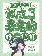 吃瓜上位我成了暴君的唯一信仰免费阅读百度
