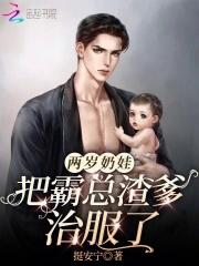 两岁奶娃把霸总渣爹治服了 作者挺安宁在线观看