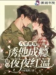 八零换嫁诱他成瘾糙汉夜夜红温