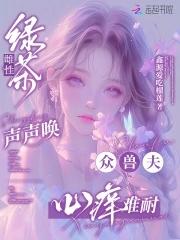 绿茶雌性声声唤,众兽夫心痒难耐