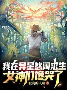 我在异星悠闲求生,女神们馋哭了