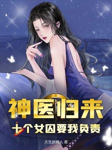 神医归来:十个女囚为我杀疯了!